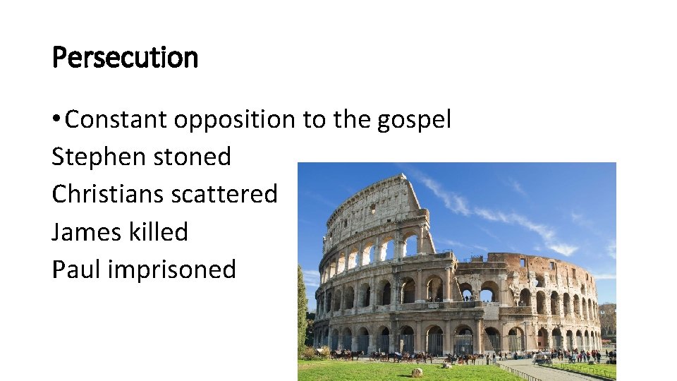 Persecution • Constant opposition to the gospel Stephen stoned Christians scattered James killed Paul