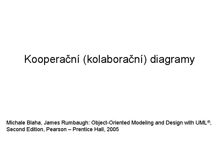 Kooperační (kolaborační) diagramy Michale Blaha, James Rumbaugh: Object-Oriented Modeling and Design with UML®, Second