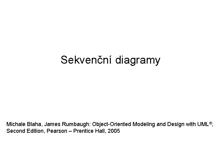 Sekvenční diagramy Michale Blaha, James Rumbaugh: Object-Oriented Modeling and Design with UML®, Second Edition,