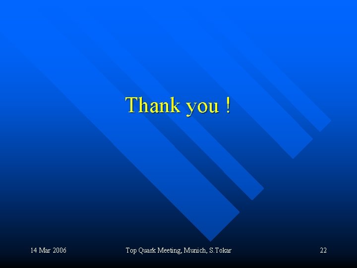 Thank you ! 14 Mar 2006 Top Quark Meeting, Munich, S. Tokar 22 