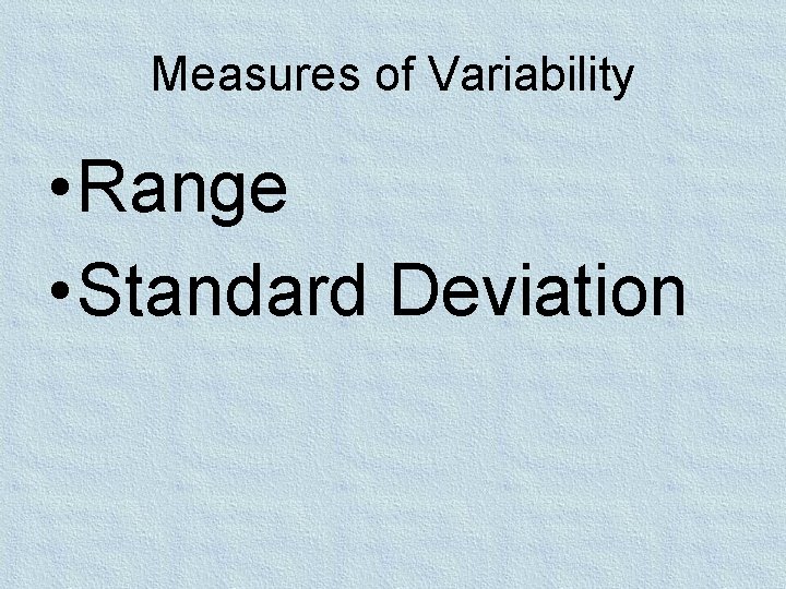 Measures of Variability • Range • Standard Deviation 