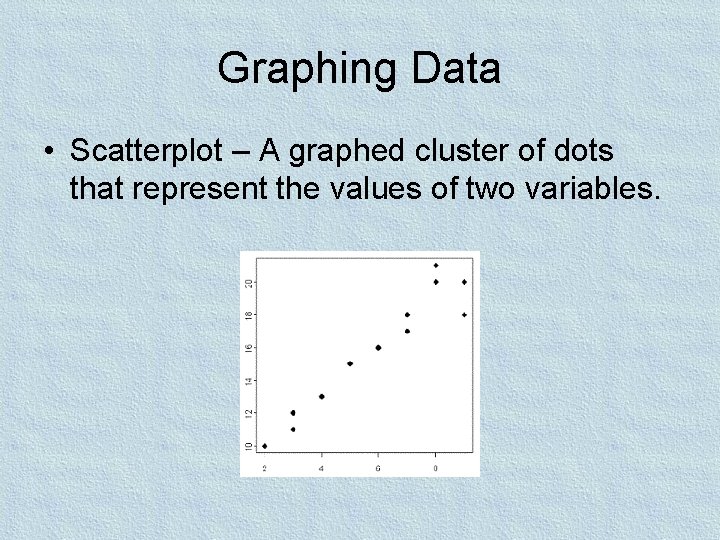 Graphing Data • Scatterplot – A graphed cluster of dots that represent the values
