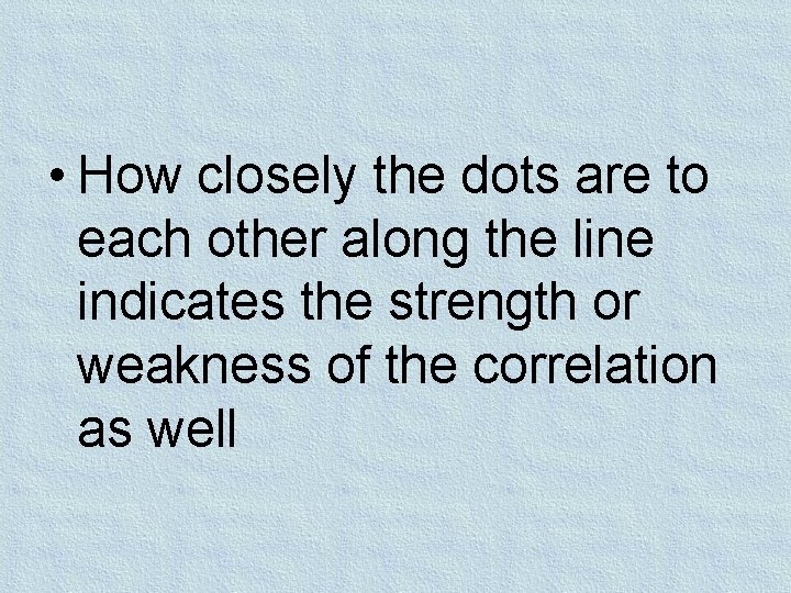  • How closely the dots are to each other along the line indicates