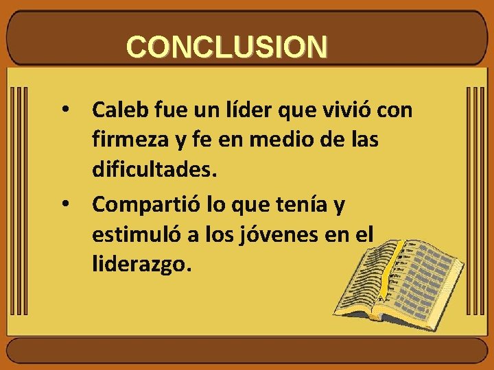 CONCLUSION • Caleb fue un líder que vivió con firmeza y fe en medio