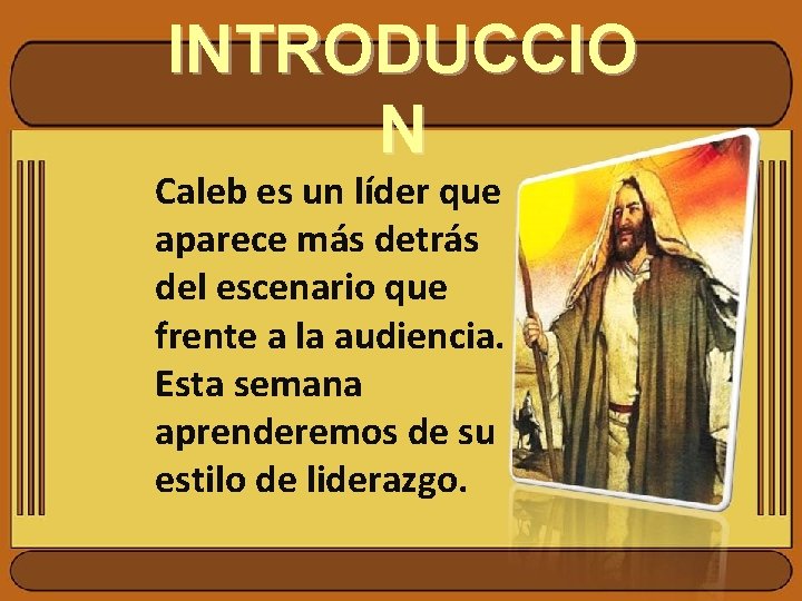 INTRODUCCIO N Caleb es un líder que aparece más detrás del escenario que frente