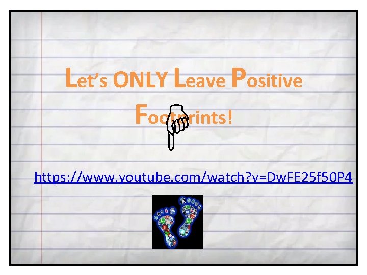 Let’s ONLY Leave Positive Footprints! https: //www. youtube. com/watch? v=Dw. FE 25 f 50