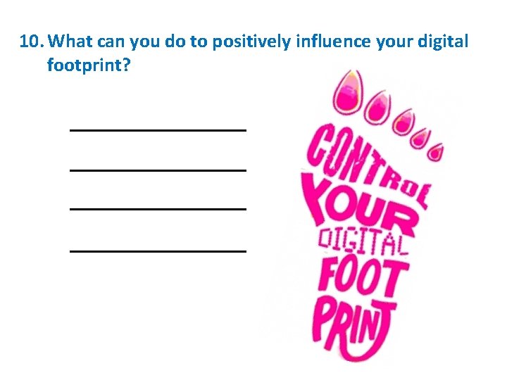 10. What can you do to positively influence your digital footprint? __________________ 