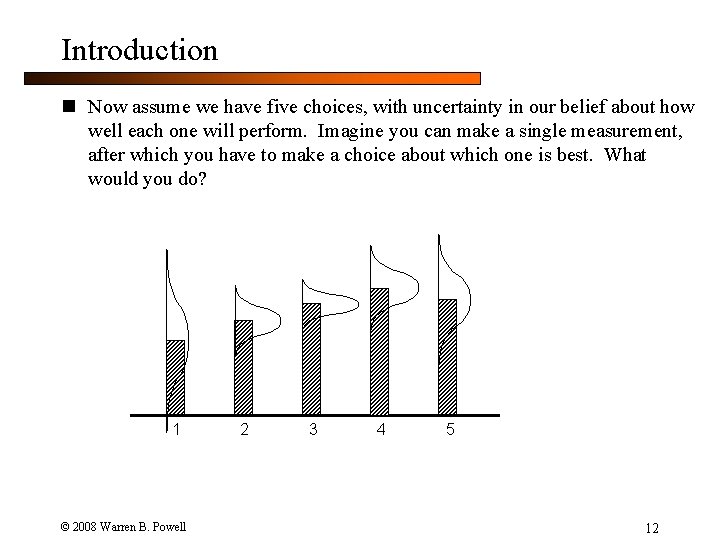 Introduction n Now assume we have five choices, with uncertainty in our belief about