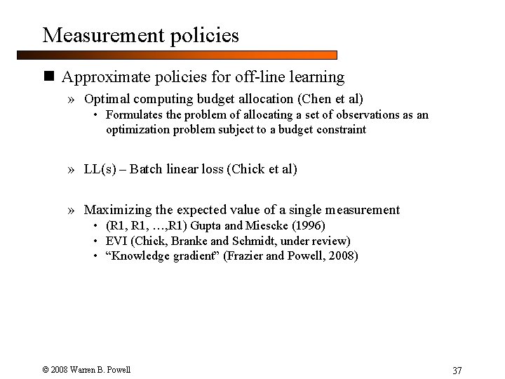 Measurement policies n Approximate policies for off-line learning » Optimal computing budget allocation (Chen