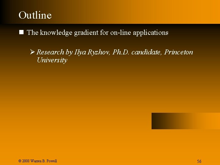 Outline n The knowledge gradient for on-line applications Ø Research by Ilya Ryzhov, Ph.