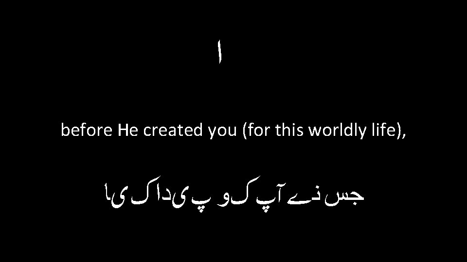  ﺍ before He created you (for this worldly life), ﺟﺲ ﻧے آپ کﻮ