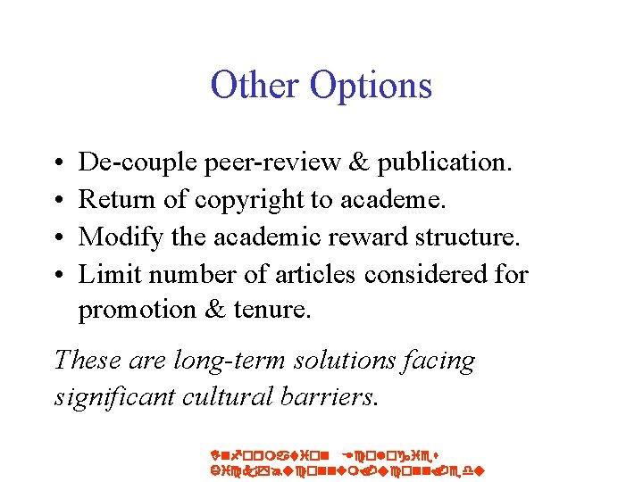 Other Options • • De-couple peer-review & publication. Return of copyright to academe. Modify