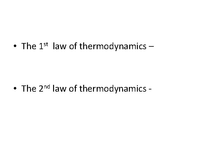  • The 1 st law of thermodynamics – • The 2 nd law