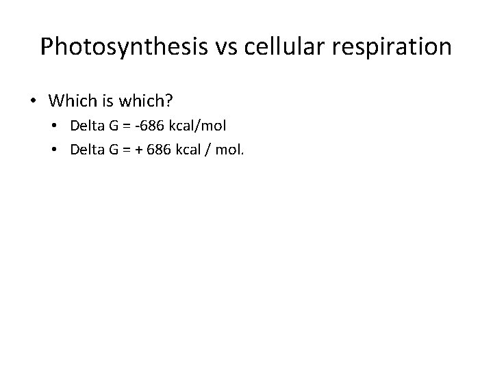 Photosynthesis vs cellular respiration • Which is which? • Delta G = -686 kcal/mol