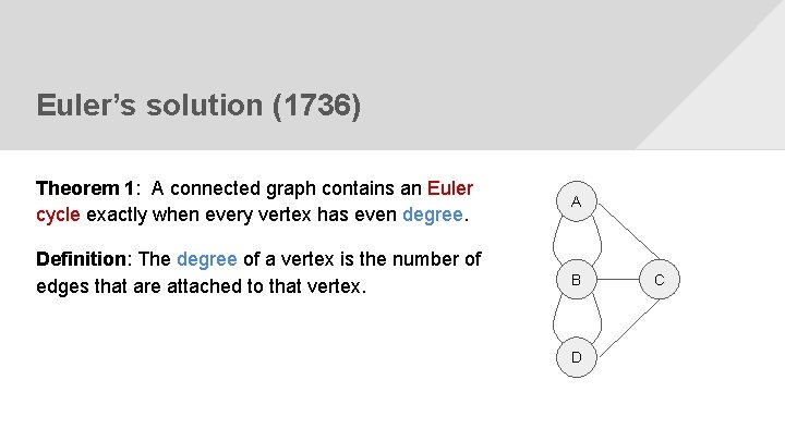 Euler’s solution (1736) Theorem 1: A connected graph contains an Euler cycle exactly when