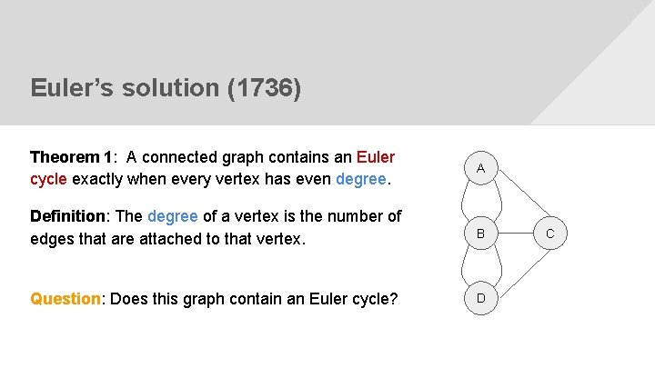 Euler’s solution (1736) Theorem 1: A connected graph contains an Euler cycle exactly when