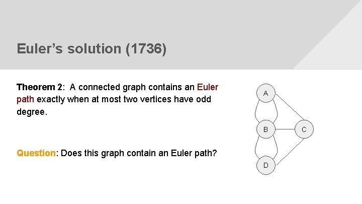 Euler’s solution (1736) Theorem 2: A connected graph contains an Euler path exactly when