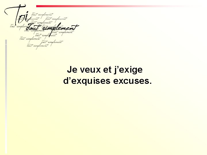 Je veux et j’exige d’exquises excuses. 