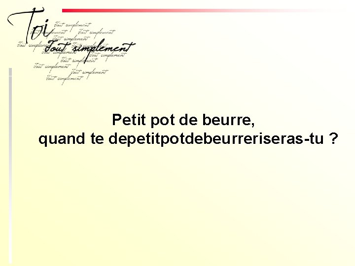 Petit pot de beurre, quand te depetitpotdebeurreriseras-tu ? 