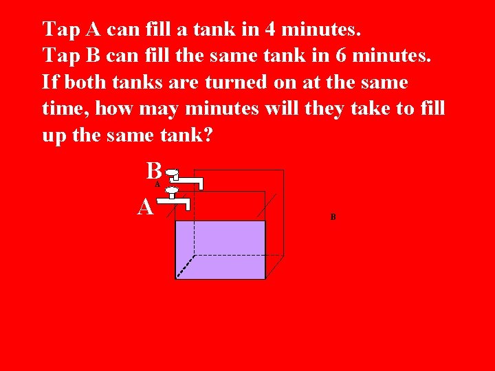 Tap A can fill a tank in 4 minutes. Tap B can fill the