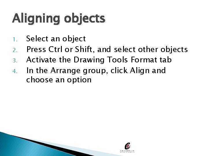 Aligning objects 1. 2. 3. 4. Select an object Press Ctrl or Shift, and