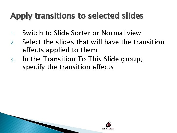 Apply transitions to selected slides 1. 2. 3. Switch to Slide Sorter or Normal