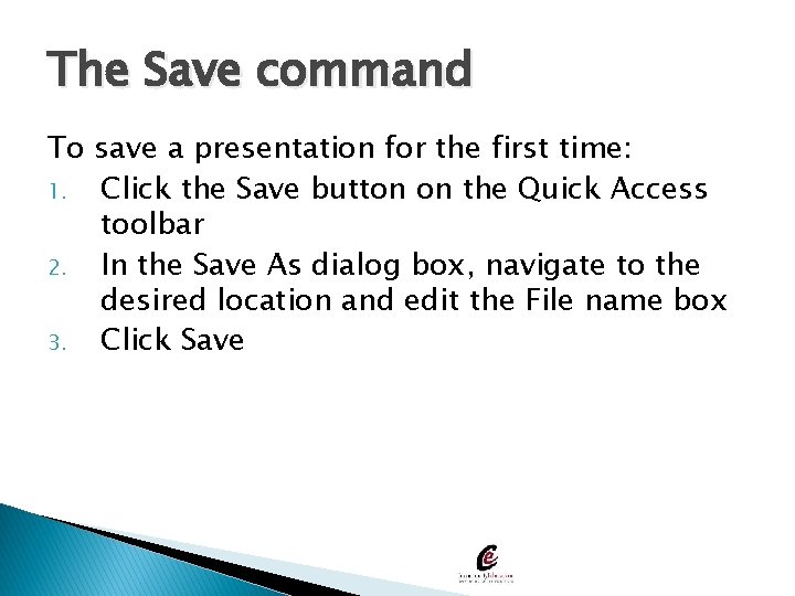 The Save command To save a presentation for the first time: 1. Click the