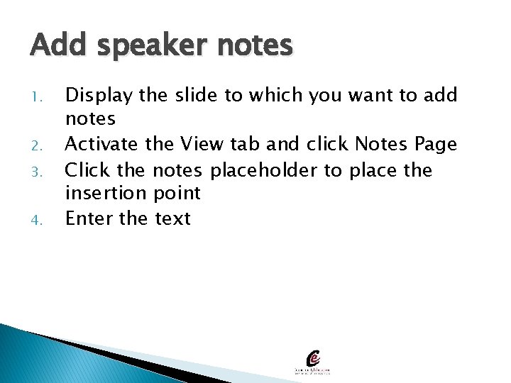 Add speaker notes 1. 2. 3. 4. Display the slide to which you want