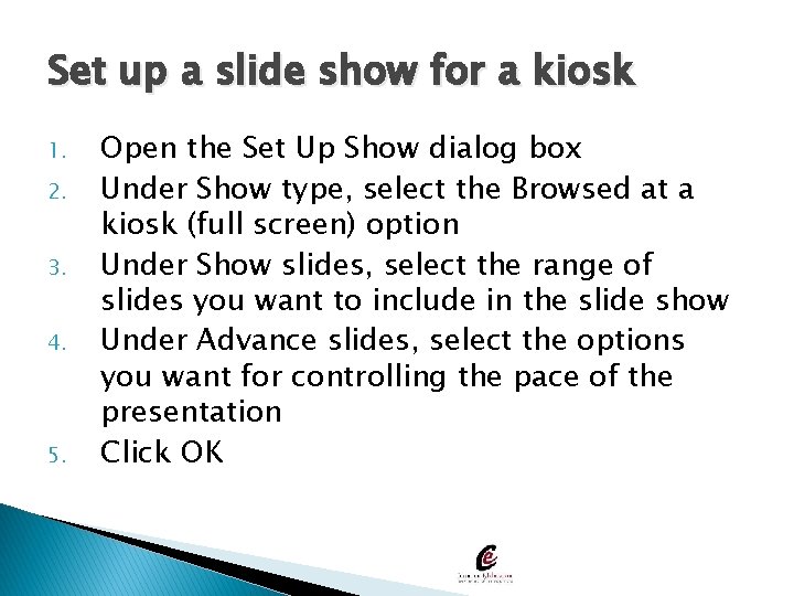 Set up a slide show for a kiosk 1. 2. 3. 4. 5. Open