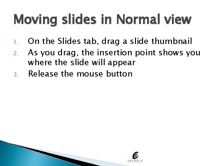 Moving slides in Normal view 1. 2. 3. On the Slides tab, drag a