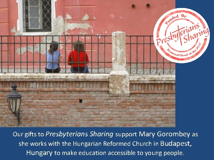 Our gifts to Presbyterians Sharing support Mary Gorombey as she works with the Hungarian