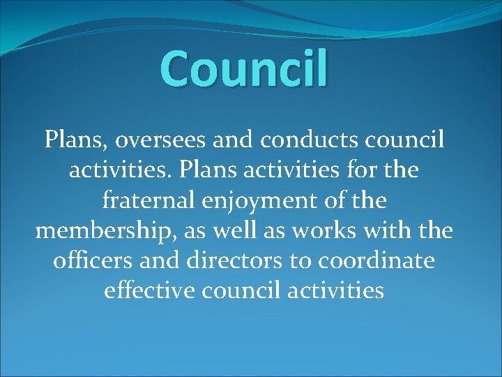 Council Plans, oversees and conducts council activities. Plans activities for the fraternal enjoyment of