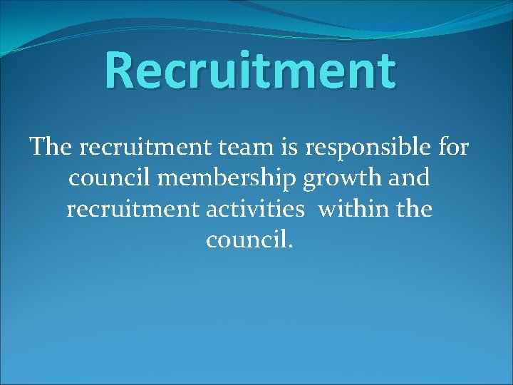 Recruitment The recruitment team is responsible for council membership growth and recruitment activities within
