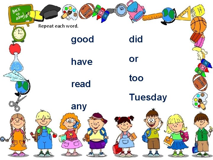 Repeat each word. good did have or read any too Tuesday 