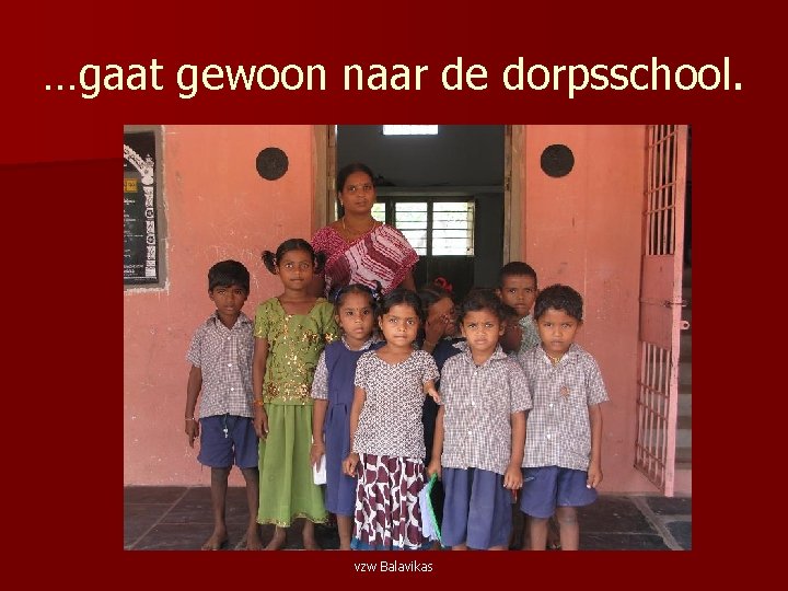 …gaat gewoon naar de dorpsschool. vzw Balavikas 