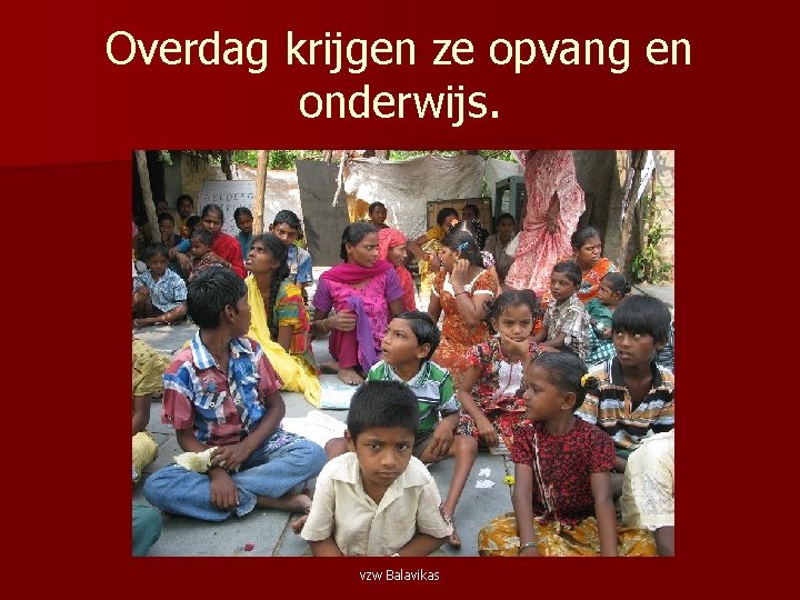 Overdag krijgen ze opvang en onderwijs. vzw Balavikas 