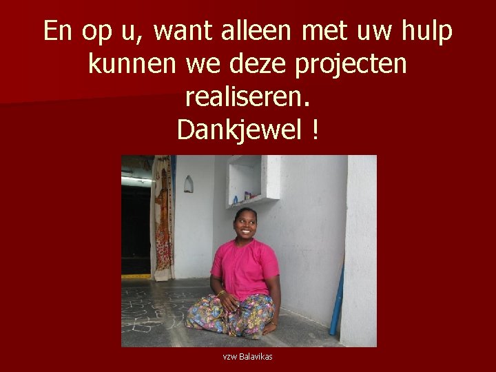 En op u, want alleen met uw hulp kunnen we deze projecten realiseren. Dankjewel