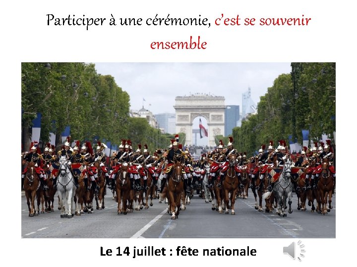 Participer à une cérémonie, c’est se souvenir ensemble Le 14 juillet : fête nationale