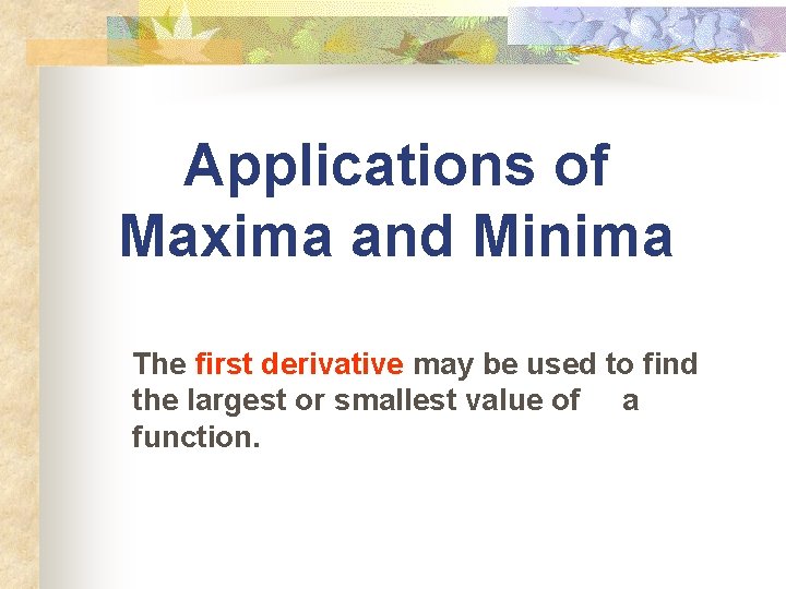 Applications of Maxima and Minima The first derivative may be used to find the