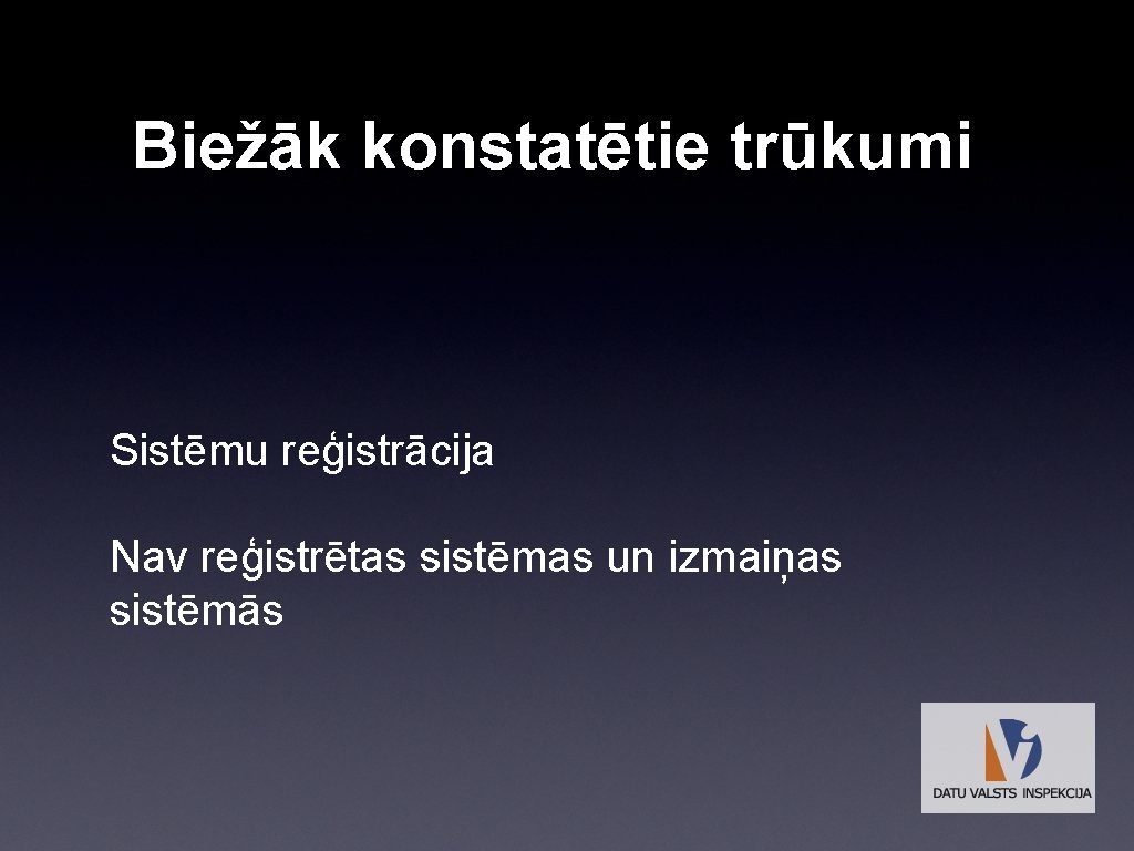 Biežāk konstatētie trūkumi Sistēmu reģistrācija Nav reģistrētas sistēmas un izmaiņas sistēmās 