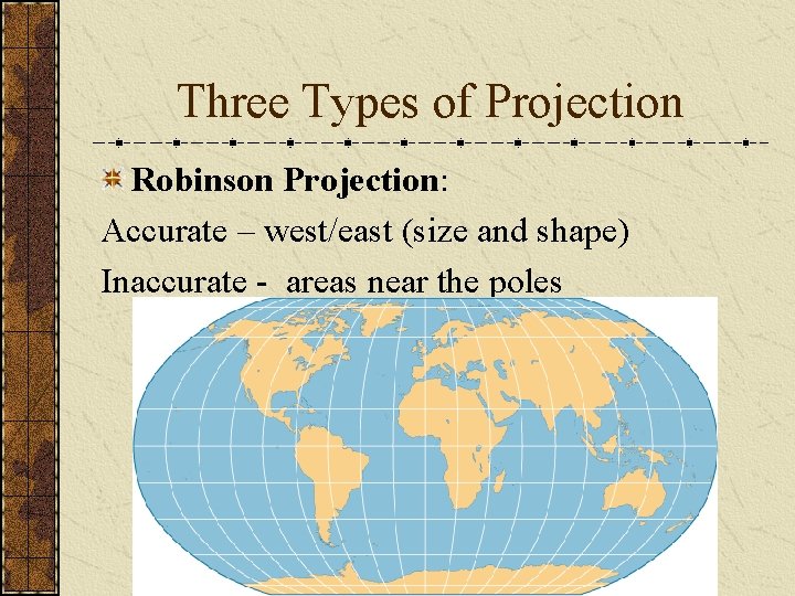 Three Types of Projection Robinson Projection: Accurate – west/east (size and shape) Inaccurate -