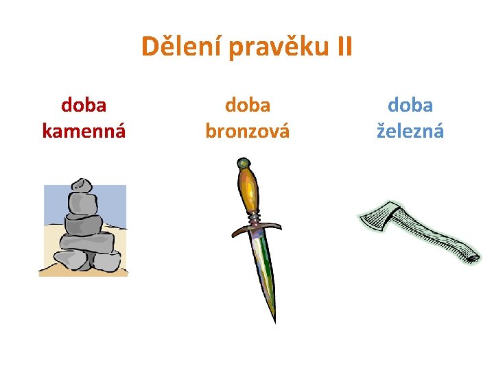 Dělení pravěku II doba kamenná doba bronzová doba železná 