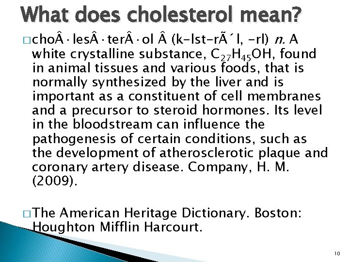 What does cholesterol mean? (k-lst-rÃ´l, -rl) n. A white crystalline substance, C 27 H