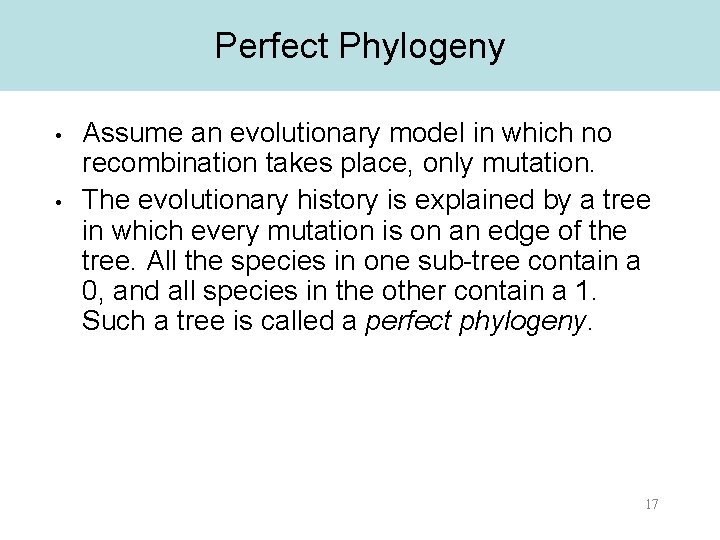 Perfect Phylogeny • • Assume an evolutionary model in which no recombination takes place,