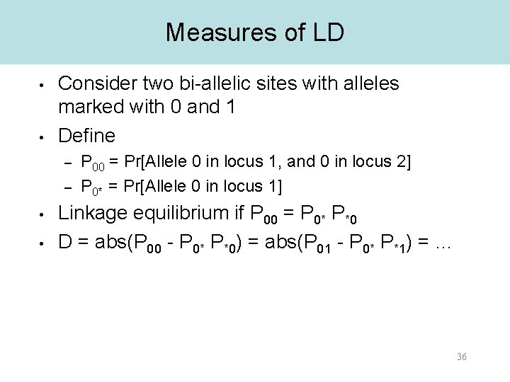 Measures of LD • • Consider two bi-allelic sites with alleles marked with 0