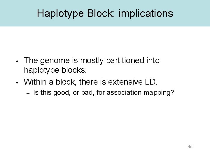 Haplotype Block: implications • • The genome is mostly partitioned into haplotype blocks. Within