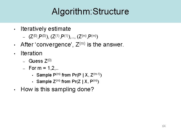 Algorithm: Structure • Iteratively estimate – • • (Z(0), P(0)), (Z(1), P(1)), . .