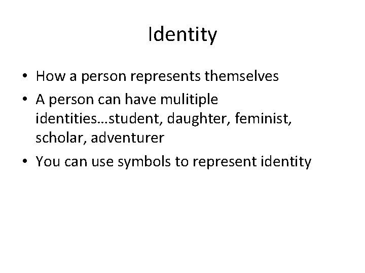 Identity • How a person represents themselves • A person can have mulitiple identities…student,