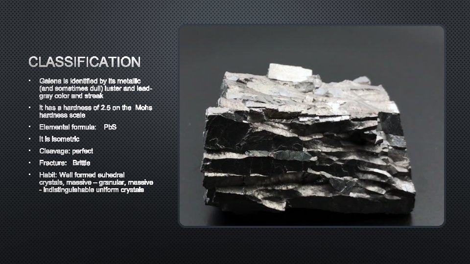 CLASSIFICATION • GALENA IS IDENTIFIED BY ITS METALLIC (AND SOMETIMES DULL) LUSTER AND LEADGRAY