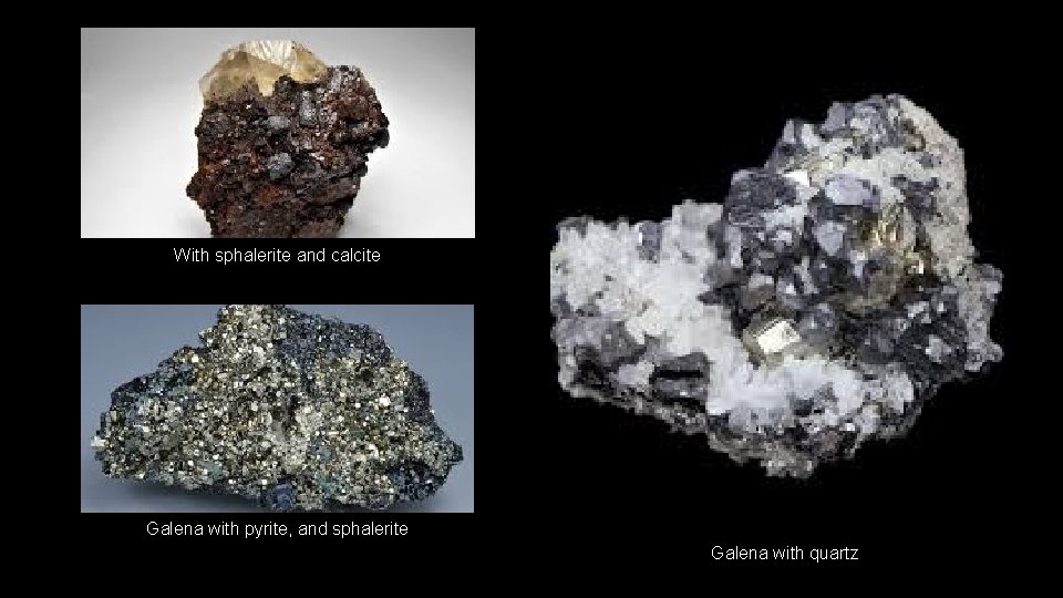 With sphalerite and calcite Galena with pyrite, and sphalerite Galena with quartz 